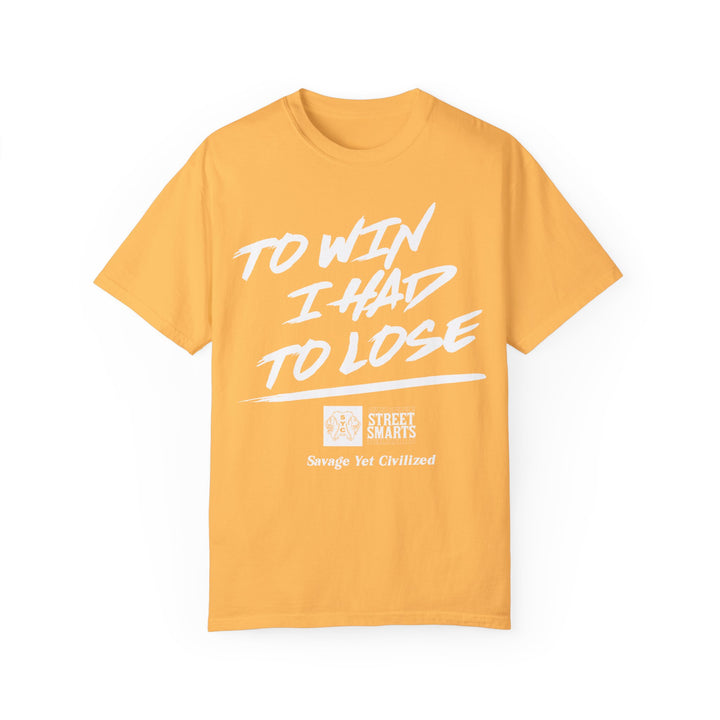 TO WIN I HAD TO LOSE- Garment-Dyed T-shirt