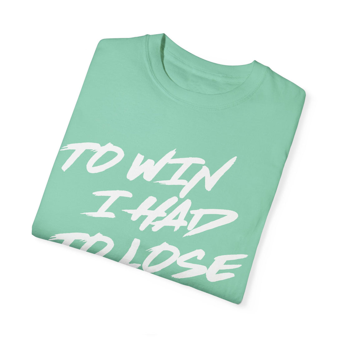 TO WIN I HAD TO LOSE- Garment-Dyed T-shirt